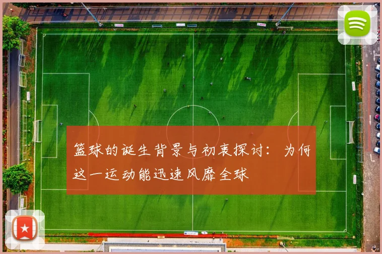 篮球的诞生背景与初衷探讨：为何这一运动能迅速风靡全球
