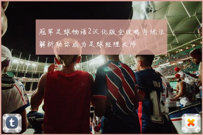 冠军足球物语2汉化版全攻略与玩法解析助你成为足球经理大师