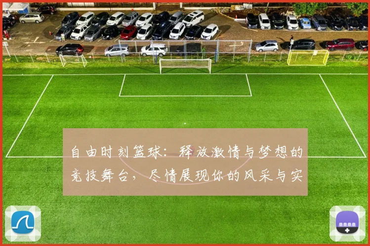 自由时刻篮球：释放激情与梦想的竞技舞台，尽情展现你的风采与实力