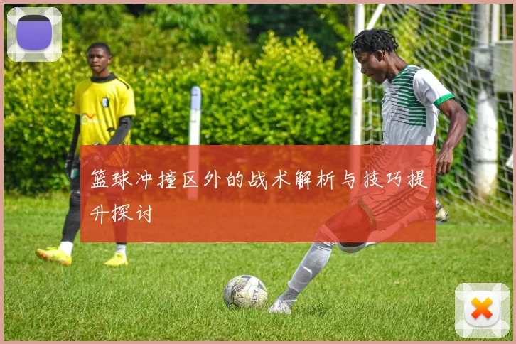 篮球冲撞区外的战术解析与技巧提升探讨