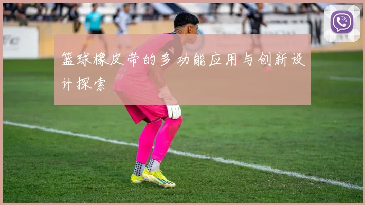 篮球橡皮带的多功能应用与创新设计探索