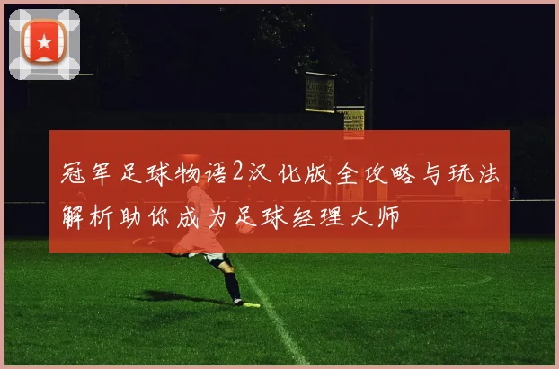 冠军足球物语2汉化版全攻略与玩法解析助你成为足球经理大师